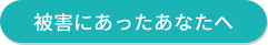 被害にあったあなたへ