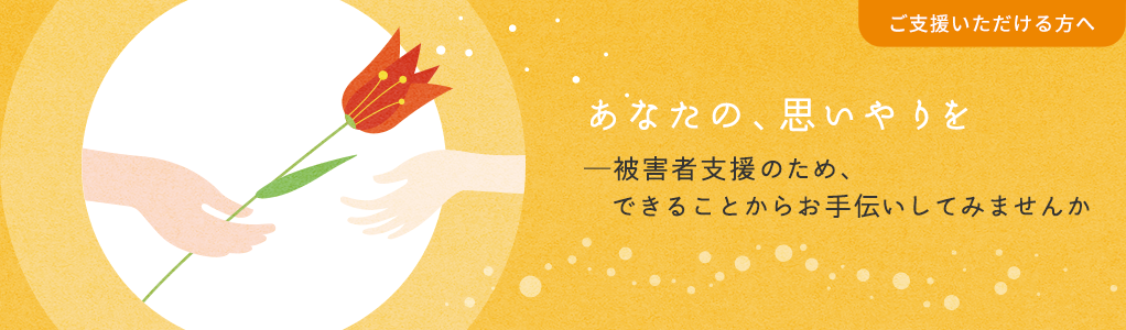 あなたの、思いやりを -被害者支援のため、できることからお手伝いしてみませんか