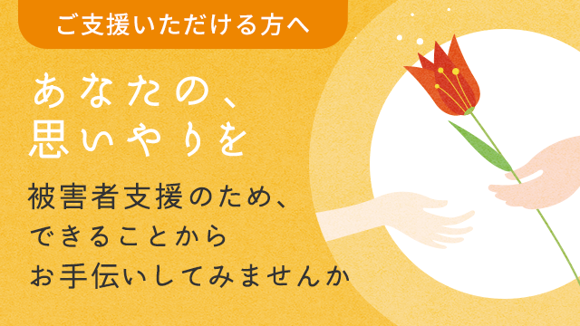 あなたの、思いやりを -被害者支援のため、できることからお手伝いしてみませんか